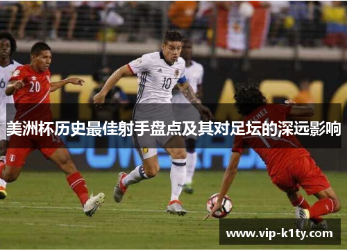 美洲杯历史最佳射手盘点及其对足坛的深远影响