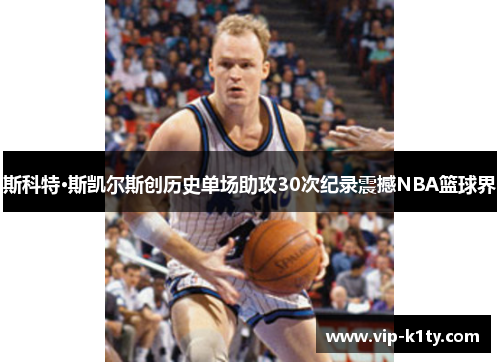 斯科特·斯凯尔斯创历史单场助攻30次纪录震撼NBA篮球界