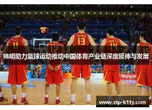姚明助力篮球运动推动中国体育产业链深度延伸与发展