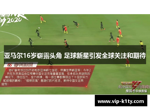 亚马尔16岁崭露头角 足球新星引发全球关注和期待