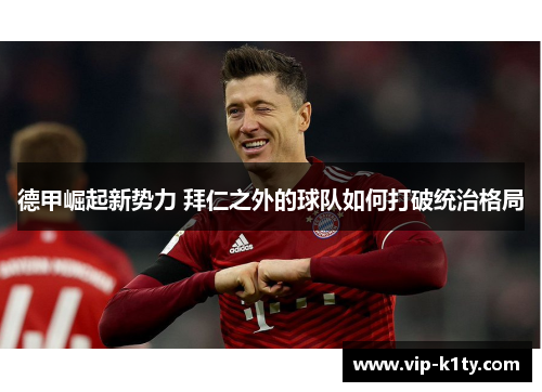 德甲崛起新势力 拜仁之外的球队如何打破统治格局