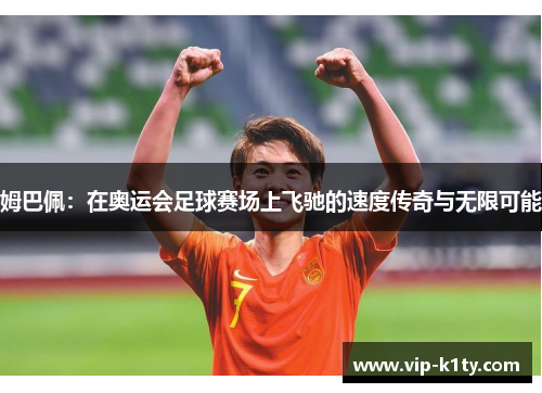 姆巴佩：在奥运会足球赛场上飞驰的速度传奇与无限可能
