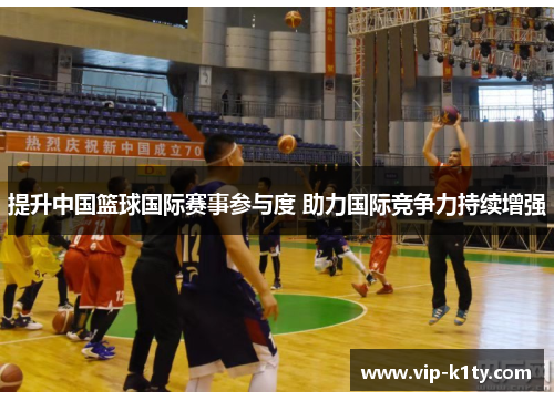 提升中国篮球国际赛事参与度 助力国际竞争力持续增强