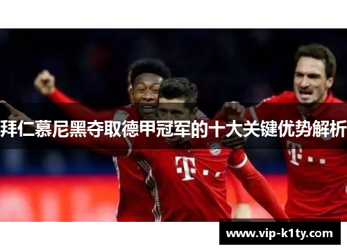拜仁慕尼黑夺取德甲冠军的十大关键优势解析