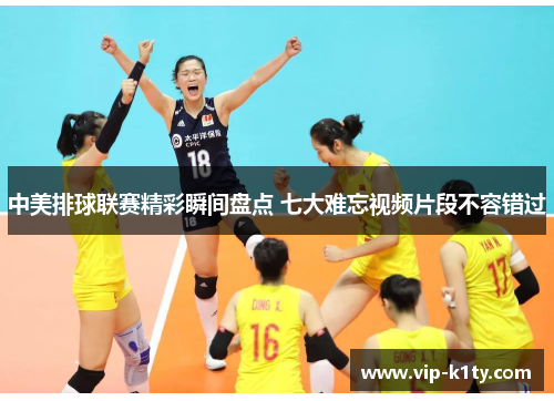 中美排球联赛精彩瞬间盘点 七大难忘视频片段不容错过