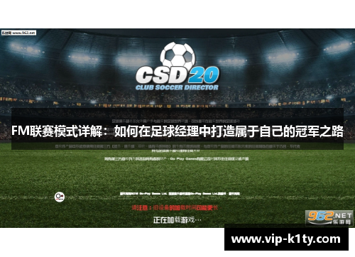 FM联赛模式详解：如何在足球经理中打造属于自己的冠军之路