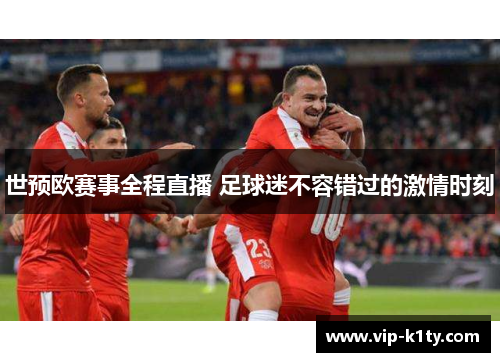 世预欧赛事全程直播 足球迷不容错过的激情时刻