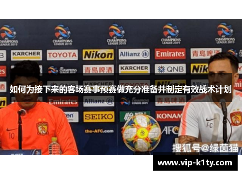 如何为接下来的客场赛事预赛做充分准备并制定有效战术计划