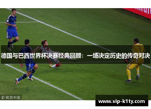 德国与巴西世界杯决赛经典回顾：一场决定历史的传奇对决