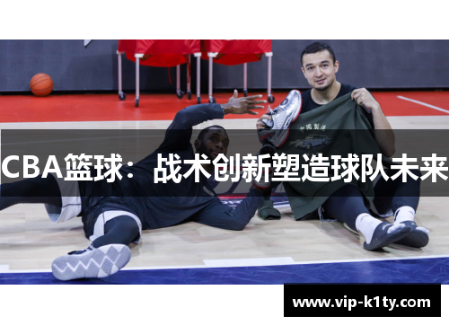 CBA篮球：战术创新塑造球队未来