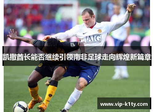 凯撒酋长能否继续引领南非足球走向辉煌新篇章