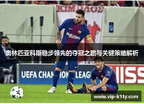 奥林匹亚科斯稳步领先的夺冠之路与关键策略解析