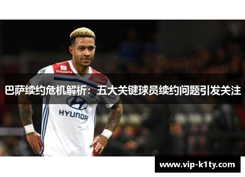巴萨续约危机解析：五大关键球员续约问题引发关注