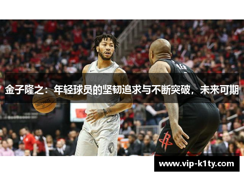金子隆之：年轻球员的坚韧追求与不断突破，未来可期