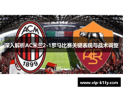 深入解析AC米兰2-1罗马比赛关键表现与战术调整