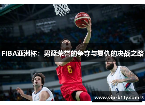 FIBA亚洲杯：男篮荣誉的争夺与复仇的决战之路