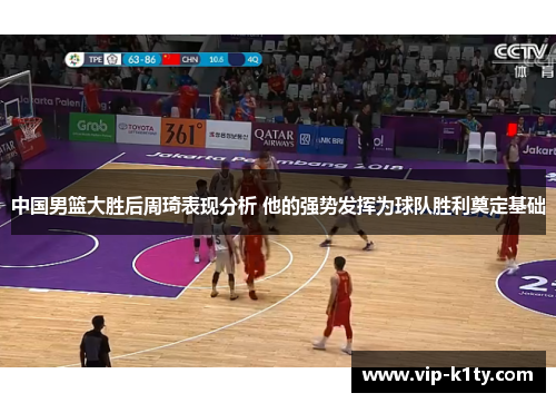 中国男篮大胜后周琦表现分析 他的强势发挥为球队胜利奠定基础