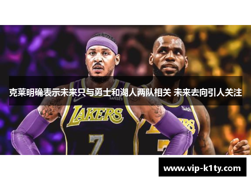 克莱明确表示未来只与勇士和湖人两队相关 未来去向引人关注