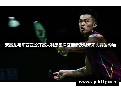 安赛龙马来西亚公开赛失利原因深度剖析及对未来比赛的影响