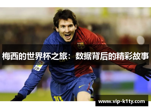 梅西的世界杯之旅：数据背后的精彩故事