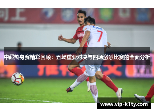 中超热身赛精彩回顾：五场重要对决与四场激烈比赛的全面分析