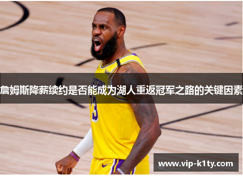 詹姆斯降薪续约是否能成为湖人重返冠军之路的关键因素