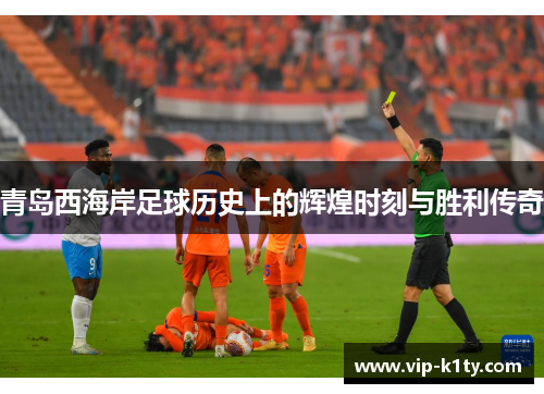 青岛西海岸足球历史上的辉煌时刻与胜利传奇