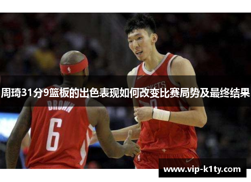 周琦31分9篮板的出色表现如何改变比赛局势及最终结果