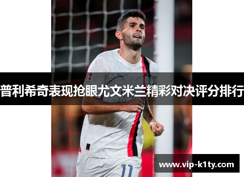 普利希奇表现抢眼尤文米兰精彩对决评分排行