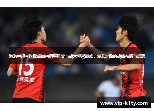 海港中超三连败后如何调整阵容与战术重返巅峰，复苏之路的战略布局与反思