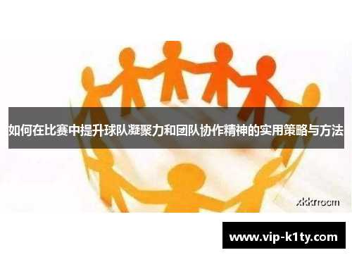 如何在比赛中提升球队凝聚力和团队协作精神的实用策略与方法