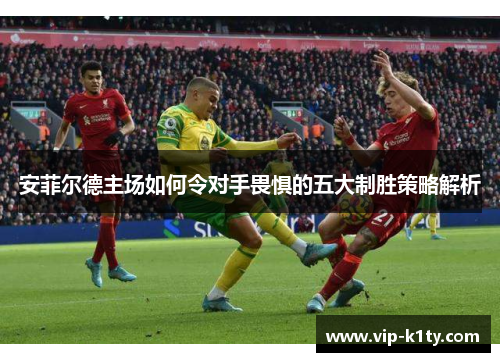 安菲尔德主场如何令对手畏惧的五大制胜策略解析