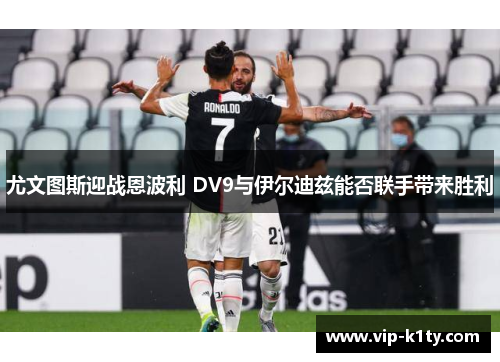 尤文图斯迎战恩波利 DV9与伊尔迪兹能否联手带来胜利