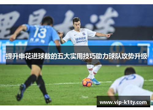 提升申花进球数的五大实用技巧助力球队攻势升级