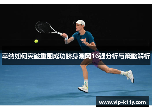 辛纳如何突破重围成功跻身澳网16强分析与策略解析
