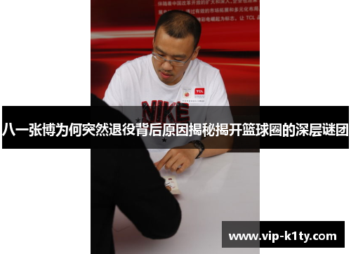 八一张博为何突然退役背后原因揭秘揭开篮球圈的深层谜团