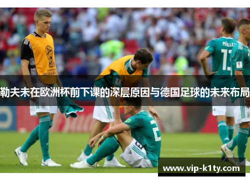勒夫未在欧洲杯前下课的深层原因与德国足球的未来布局