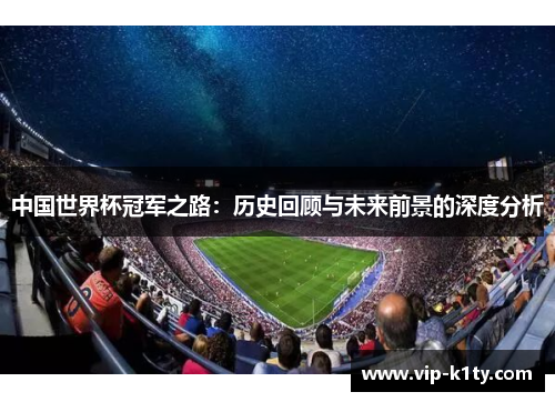 中国世界杯冠军之路：历史回顾与未来前景的深度分析