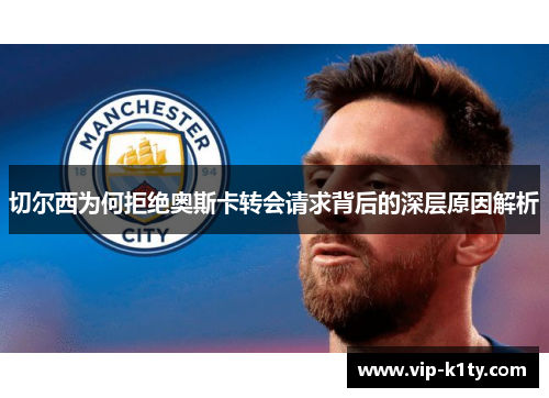 切尔西为何拒绝奥斯卡转会请求背后的深层原因解析
