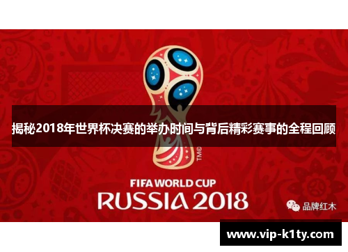 揭秘2018年世界杯决赛的举办时间与背后精彩赛事的全程回顾
