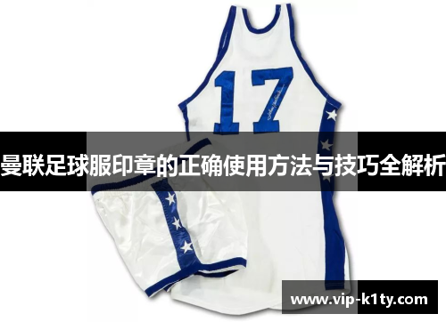 曼联足球服印章的正确使用方法与技巧全解析