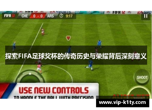 探索FIFA足球奖杯的传奇历史与荣耀背后深刻意义