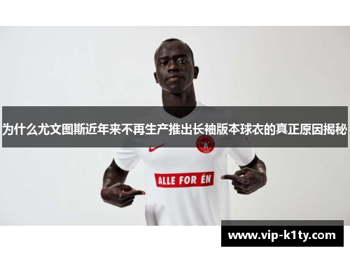 为什么尤文图斯近年来不再生产推出长袖版本球衣的真正原因揭秘