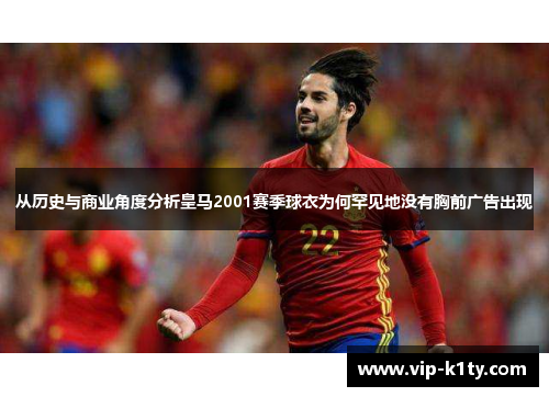 从历史与商业角度分析皇马2001赛季球衣为何罕见地没有胸前广告出现