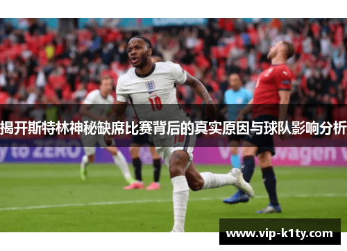 揭开斯特林神秘缺席比赛背后的真实原因与球队影响分析