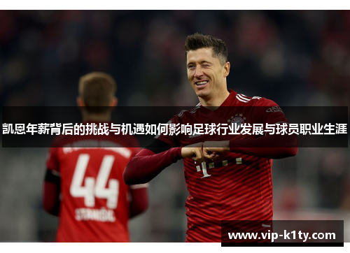凯恩年薪背后的挑战与机遇如何影响足球行业发展与球员职业生涯