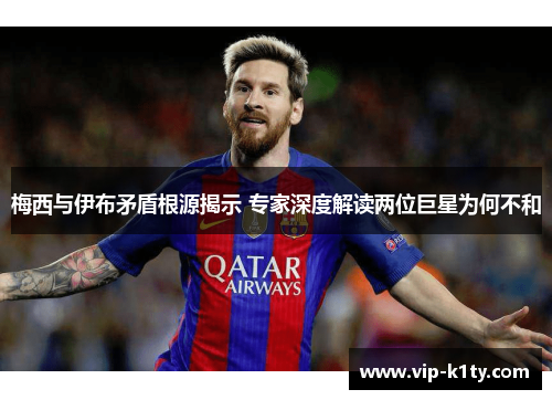 梅西与伊布矛盾根源揭示 专家深度解读两位巨星为何不和