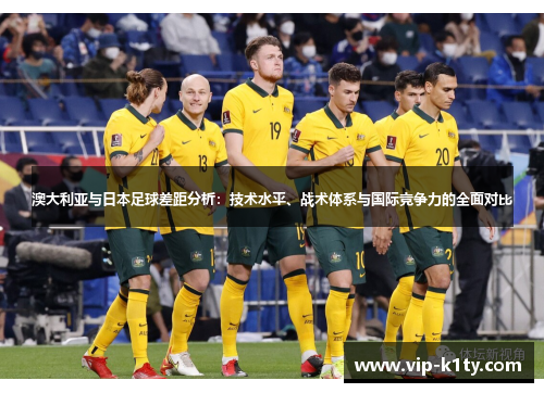 澳大利亚与日本足球差距分析：技术水平、战术体系与国际竞争力的全面对比