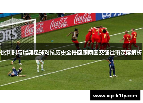 比利时与瑞典足球对抗历史全景回顾两国交锋往事深度解析