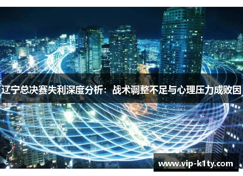 辽宁总决赛失利深度分析：战术调整不足与心理压力成败因